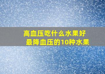 高血压吃什么水果好 最降血压的10种水果